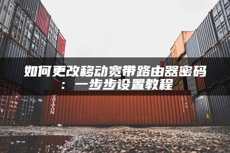如何更改移动宽带路由器密码：一步步设置教程