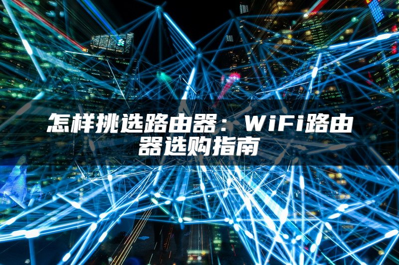 怎样挑选路由器：WiFi路由器选购指南