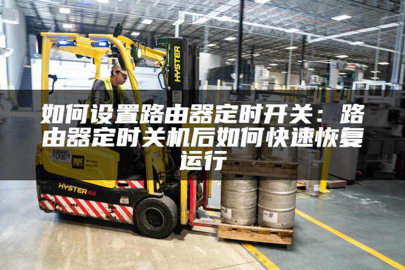 如何设置路由器定时开关：路由器定时关机后如何快速恢复运行
