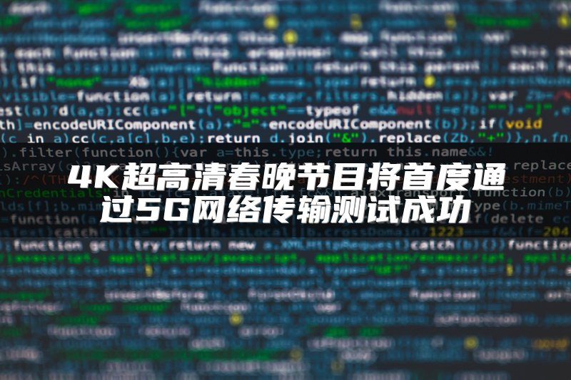 4K超高清春晚节目将首度通过5G网络传输测试成功