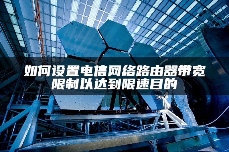 如何设置电信网络路由器带宽限制以达到限速目的