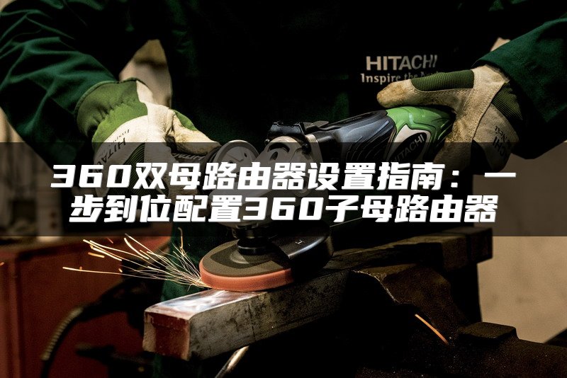 360双母路由器设置指南：一步到位配置360子母路由器