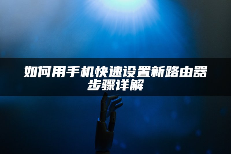 如何用手机快速设置新路由器步骤详解