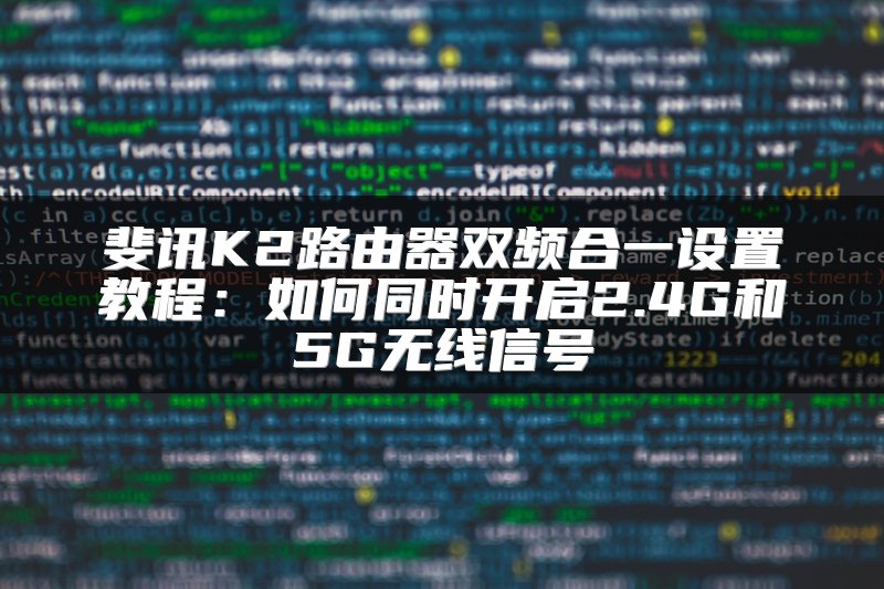 斐讯K2路由器双频合一设置教程：如何同时开启2.4G和5G无线信号