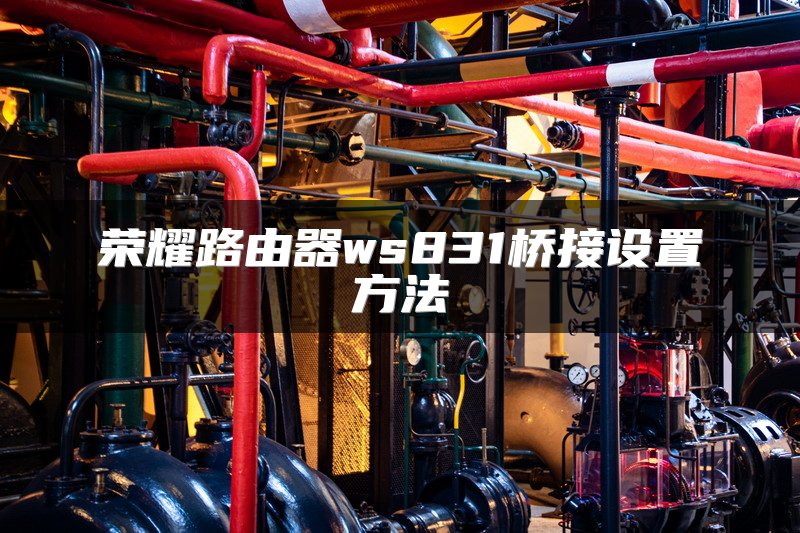 荣耀路由器ws831桥接设置方法