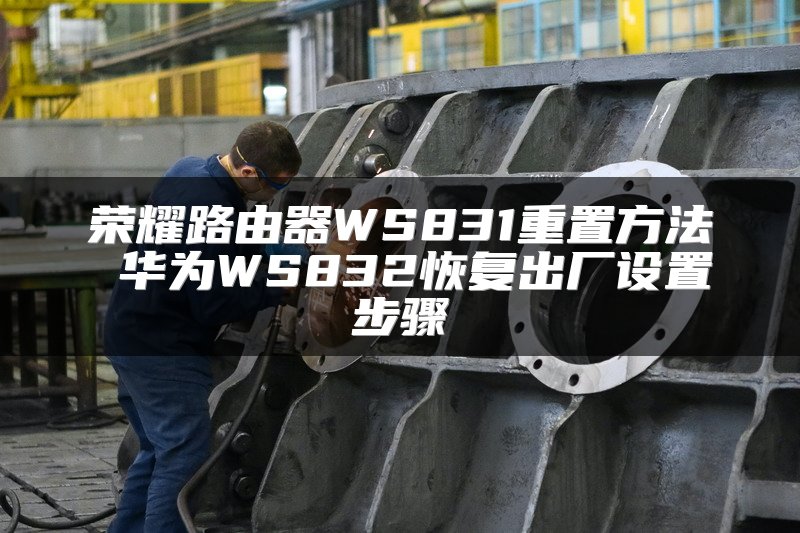荣耀路由器WS831重置方法 华为WS832恢复出厂设置步骤