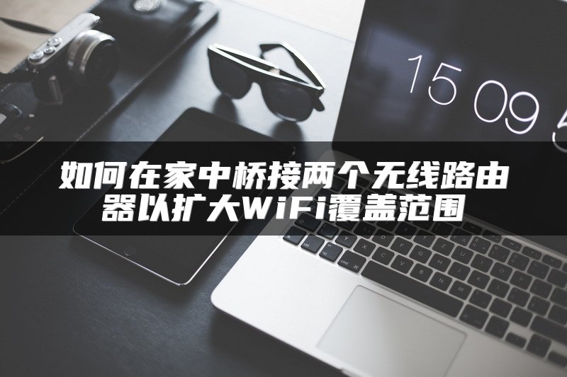 如何在家中桥接两个无线路由器以扩大WiFi覆盖范围