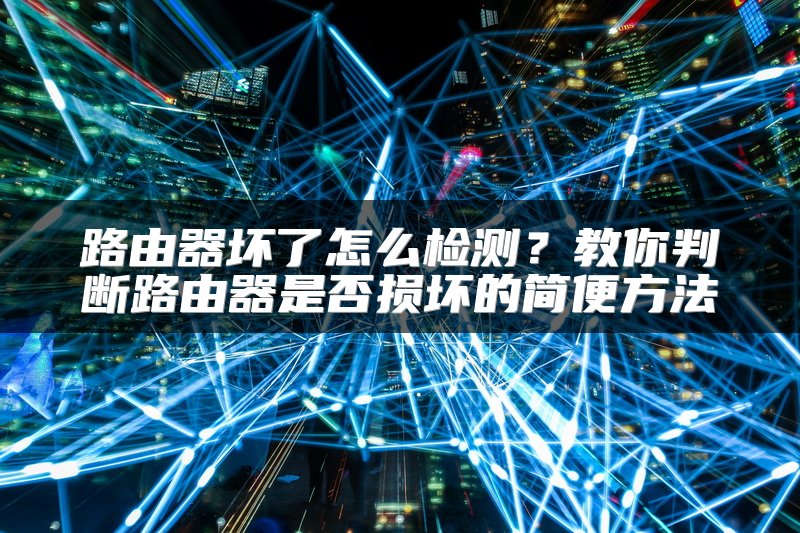 路由器坏了怎么检测？教你判断路由器是否损坏的简便方法