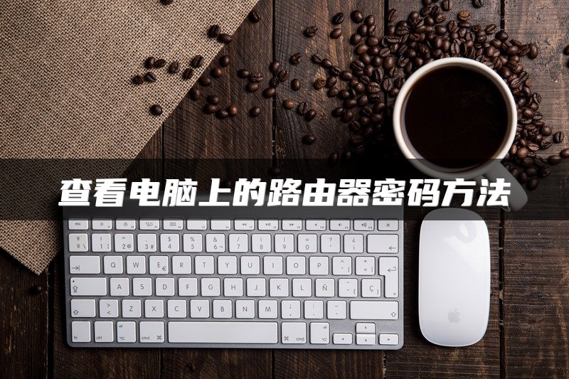 查看电脑上的路由器密码方法
