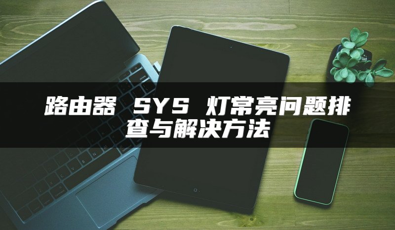 路由器 SYS 灯常亮问题排查与解决方法