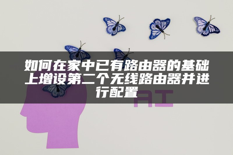 如何在家中已有路由器的基础上增设第二个无线路由器并进行配置
