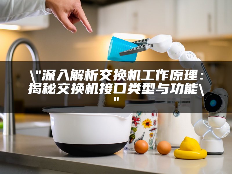 深入解析交换机工作原理：揭秘交换机接口类型与功能
