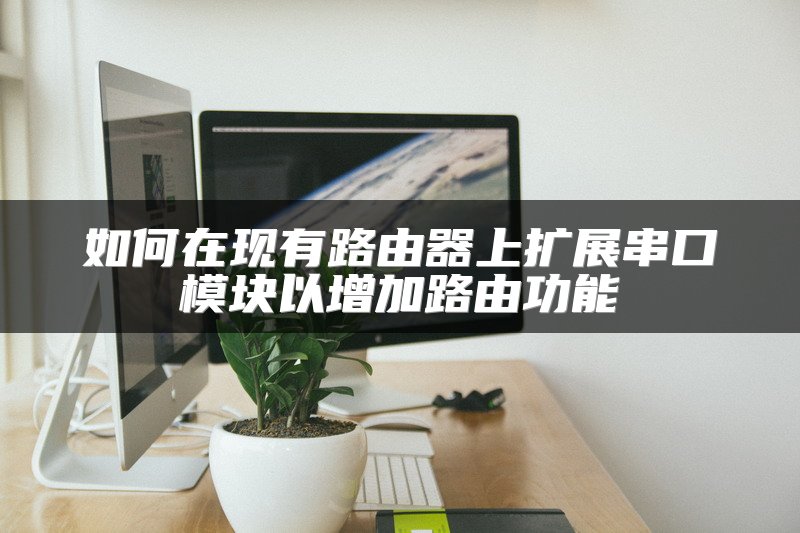 如何在现有路由器上扩展串口模块以增加路由功能
