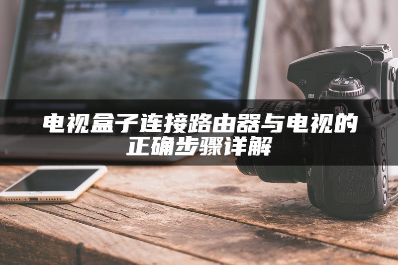 电视盒子连接路由器与电视的正确步骤详解