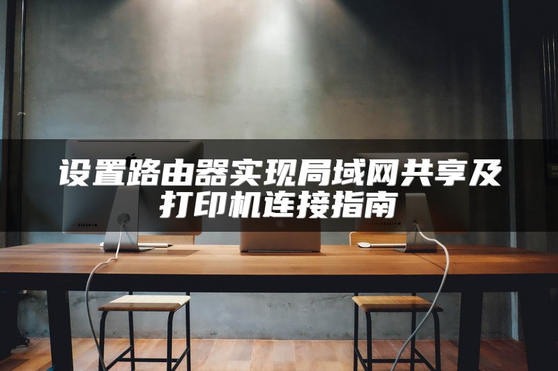 设置路由器实现局域网共享及打印机连接指南
