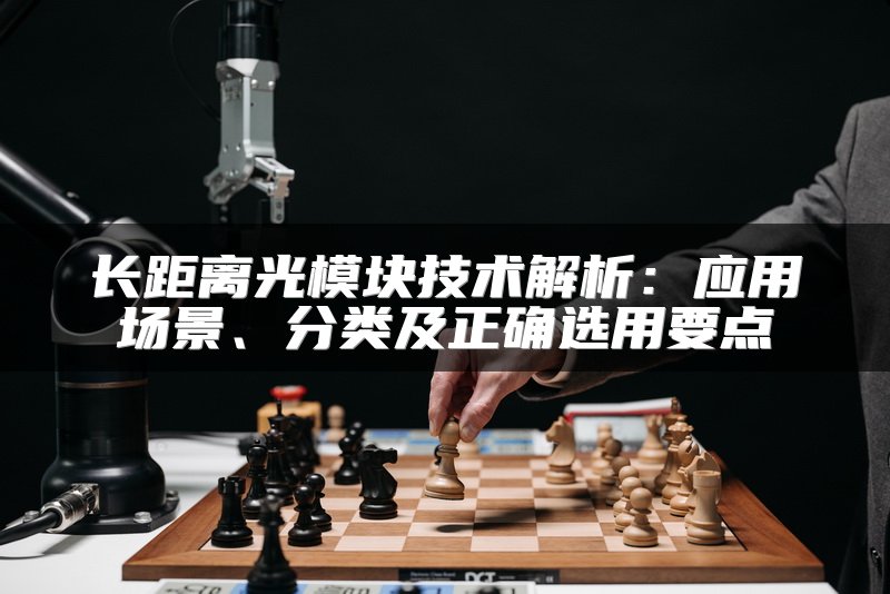 长距离光模块技术解析：应用场景、分类及正确选用要点