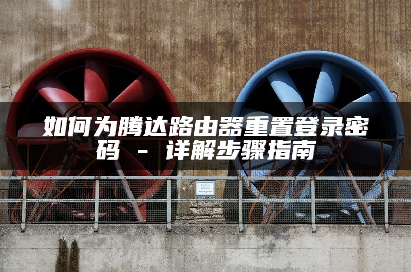 如何为腾达路由器重置登录密码 - 详解步骤指南