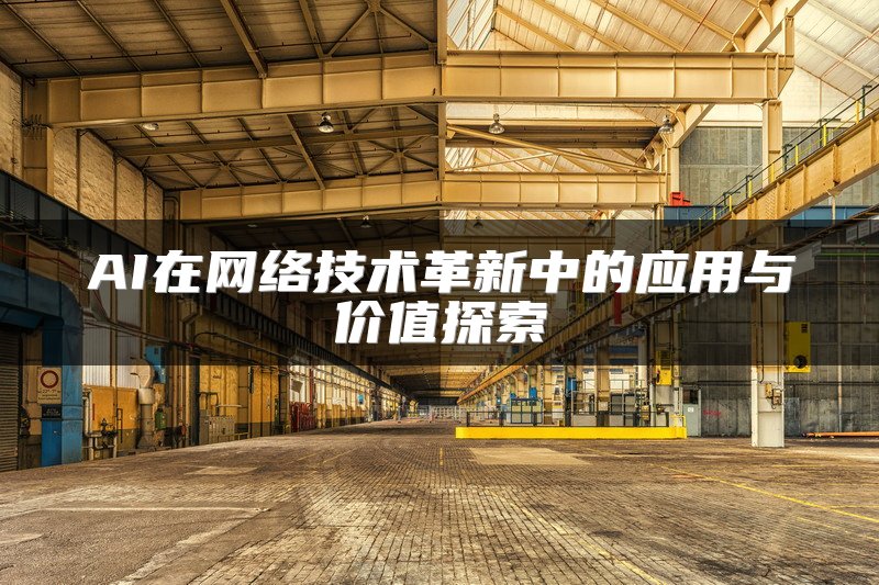 AI在网络技术革新中的应用与价值探索