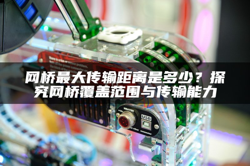 网桥最大传输距离是多少？探究网桥覆盖范围与传输能力