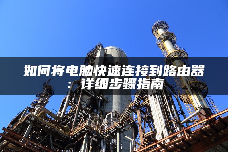如何将电脑快速连接到路由器：详细步骤指南
