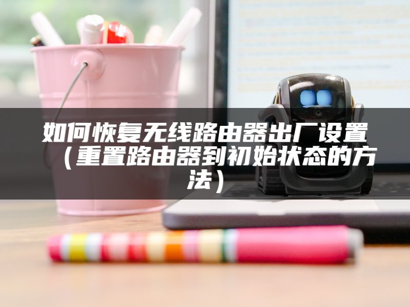 如何恢复无线路由器出厂设置（重置路由器到初始状态的方法）