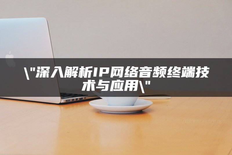 深入解析IP网络音频终端技术与应用