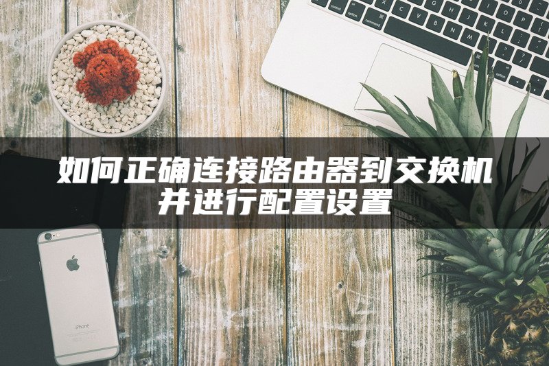 如何正确连接路由器到交换机并进行配置设置