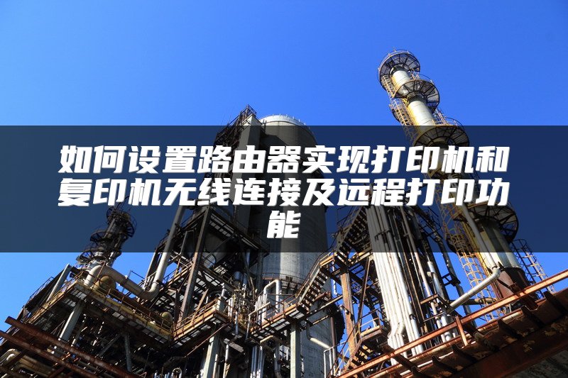 如何设置路由器实现打印机和复印机无线连接及远程打印功能
