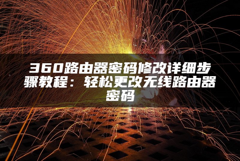 360路由器密码修改详细步骤教程：轻松更改无线路由器密码