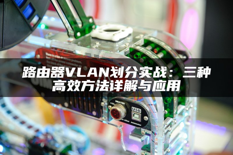 路由器VLAN划分实战：三种高效方法详解与应用