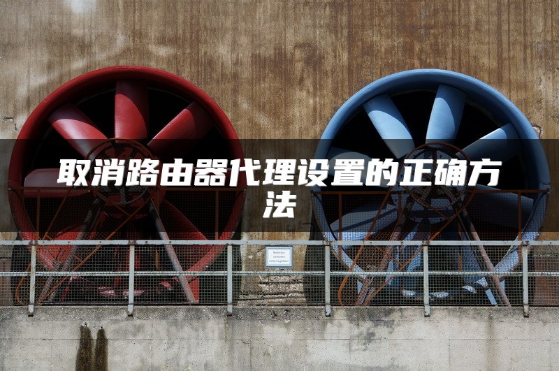 取消路由器代理设置的正确方法
