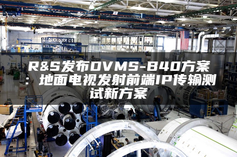 R&S发布DVMS-B40方案：地面电视发射前端IP传输测试新方案
