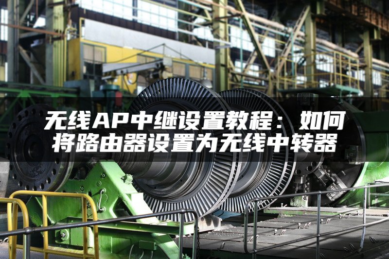 无线AP中继设置教程：如何将路由器设置为无线中转器
