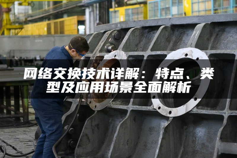 网络交换技术详解：特点、类型及应用场景全面解析