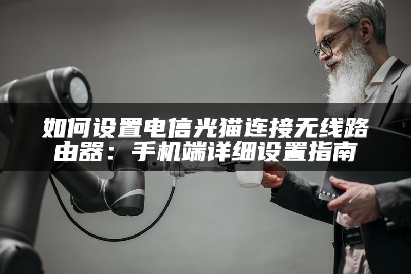 如何设置电信光猫连接无线路由器：手机端详细设置指南