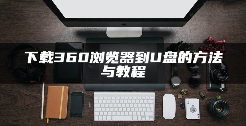 下载360浏览器到U盘的方法与教程