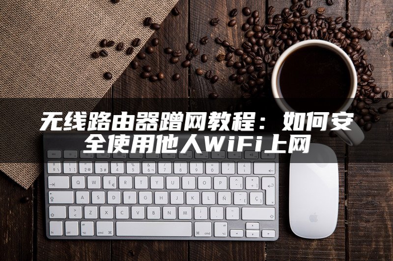 无线路由器蹭网教程：如何安全使用他人WiFi上网