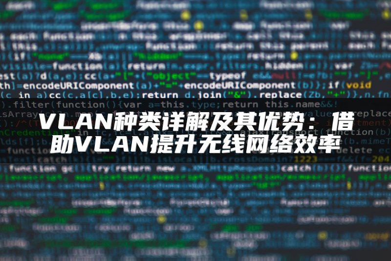 VLAN种类详解及其优势：借助VLAN提升无线网络效率