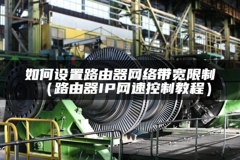 如何设置路由器网络带宽限制（路由器IP网速控制教程）