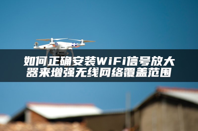 如何正确安装WiFi信号放大器来增强无线网络覆盖范围