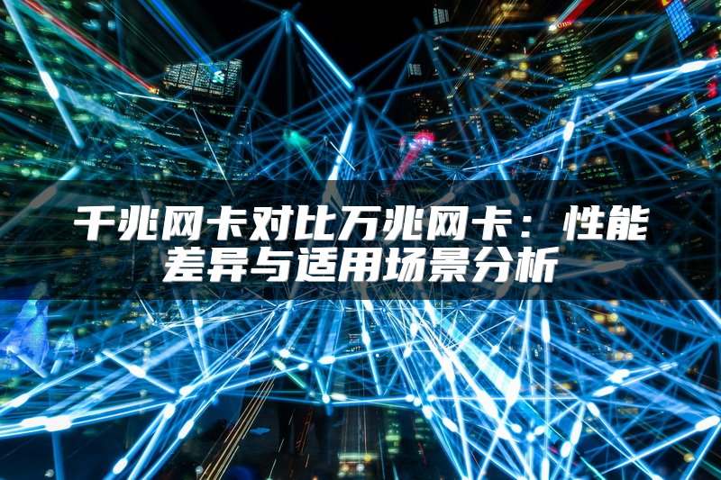 千兆网卡对比万兆网卡：性能差异与适用场景分析