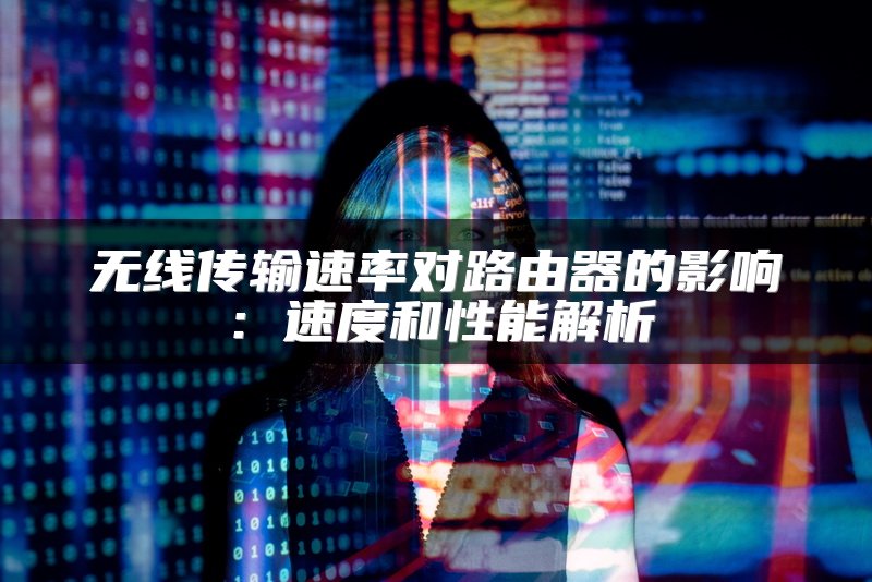 无线传输速率对路由器的影响：速度和性能解析