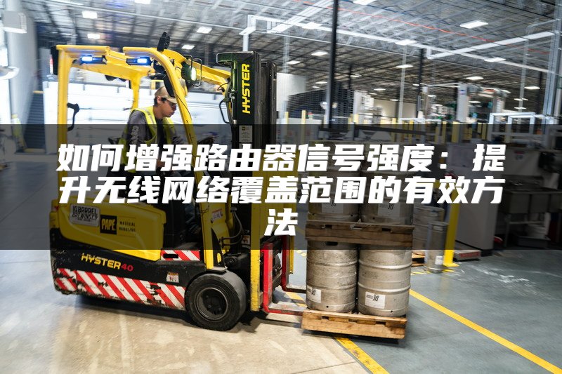 如何增强路由器信号强度：提升无线网络覆盖范围的有效方法