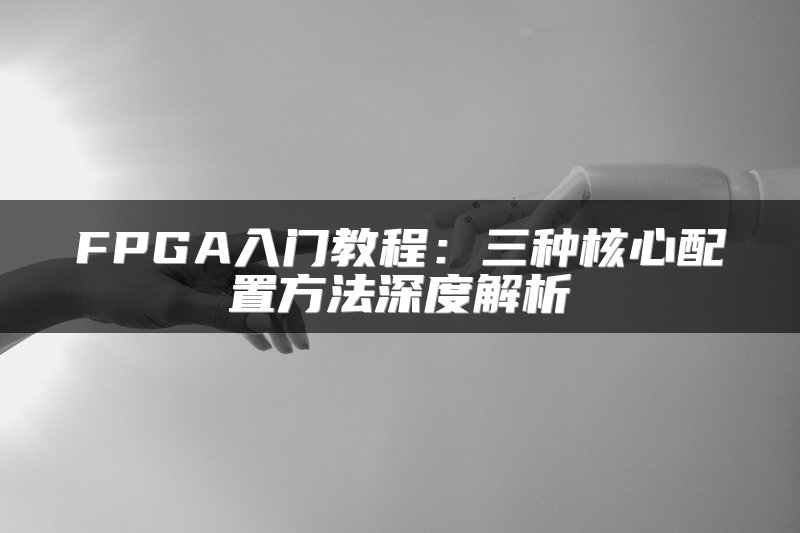 FPGA入门教程：三种核心配置方法深度解析