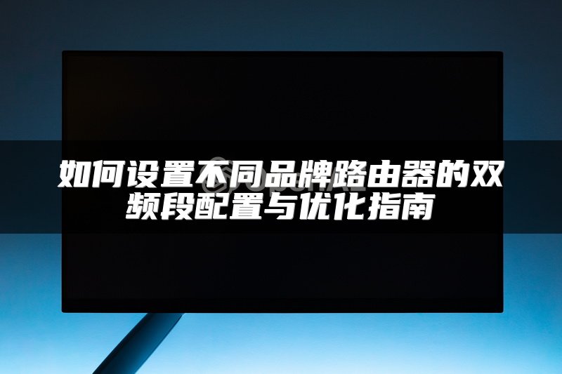 如何设置不同品牌路由器的双频段配置与优化指南