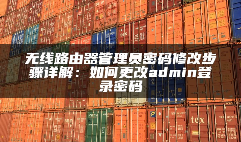 无线路由器管理员密码修改步骤详解：如何更改admin登录密码