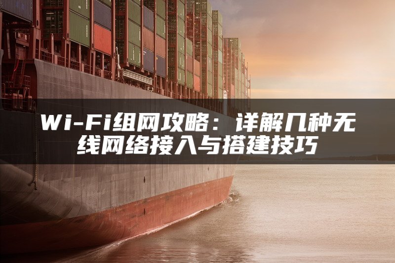 Wi-Fi组网攻略：详解几种无线网络接入与搭建技巧