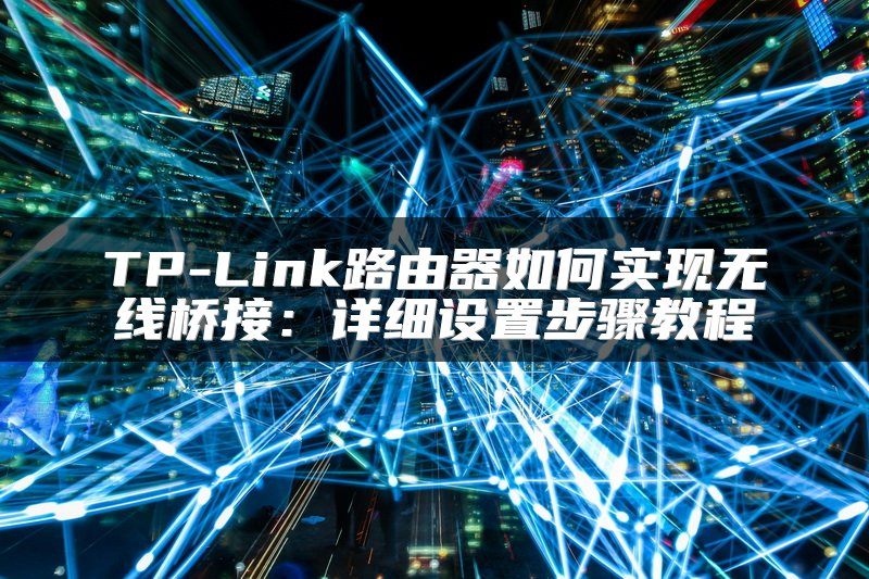 TP-Link路由器如何实现无线桥接：详细设置步骤教程