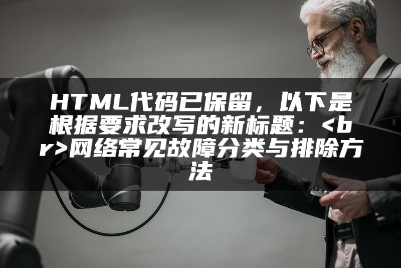 HTML代码已保留，以下是根据要求改写的新标题：<br>网络常见故障分类与排除方法