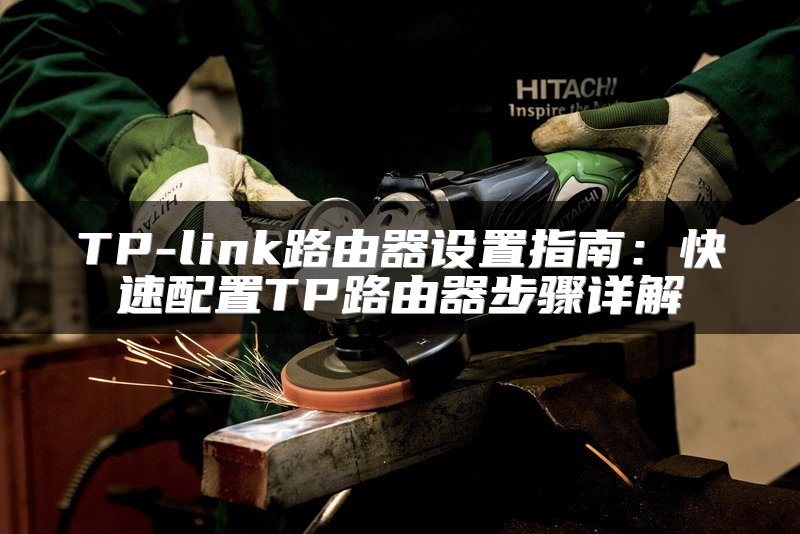 TP-link路由器设置指南：快速配置TP路由器步骤详解